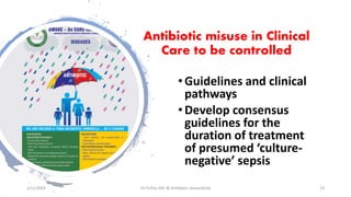 Antibiotic misuse in Clinical
Care to be controlled
• Guidelines and clinical
pathways
• Develop consensus
guidelines for the
duration of treatment
of presumed ‘culture-
negative’ sepsis
2/11/2019 Dr.T.V.Rao MD @ Antibiotic stewardship 19
 