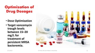 Optimization of
Drug Dosages
• Dose Optimization
• Target vancomycin
trough levels
between 15–20
mg/L for
treatment of
persistent MRSA
bacteremia.
2/11/2019 Dr.T.V.Rao MD @ Antibiotic stewardship 21
 