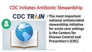 CDC Initiates Antibiotic Stewardship
•The most important
national antimicrobial
stewardship initiative
for acute care settings
is the Centers for
Disease Control and
Prevention’s (CDC)
2/11/2019 Dr.T.V.Rao MD @ Antibiotic stewardship 6
 