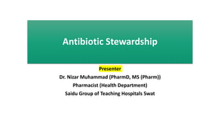 Antibiotic Stewardship
Presenter
Dr. Nizar Muhammad (PharmD, MS (Pharm))
Pharmacist (Health Department)
Saidu Group of Teaching Hospitals Swat
 