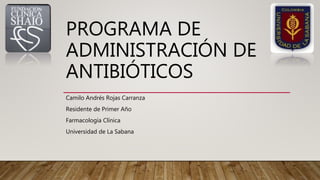PROGRAMA DE
ADMINISTRACIÓN DE
ANTIBIÓTICOS
Camilo Andrés Rojas Carranza
Residente de Primer Año
Farmacología Clínica
Universidad de La Sabana
 