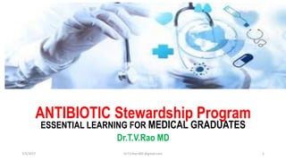 ANTIBIOTIC Stewardship Program
ESSENTIAL LEARNING FOR MEDICAL GRADUATES
Dr.T.V.Rao MD
7/5/2017 Dr.T.V.Rao MD @gmail.com 1
 