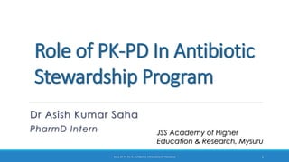Role of PK-PD In Antibiotic
Stewardship Program
Dr Asish Kumar Saha
PharmD Intern JSS Academy of Higher
Education & Research, Mysuru
ROLE OF PK-PD IN ANTIBIOTIC STEWARDSHIP PROGRAM 1
 