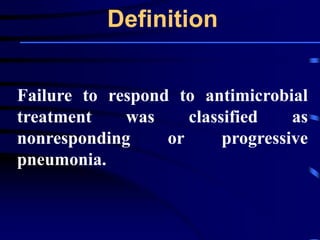 Definition
Failure to respond to antimicrobial
treatment was classified as
nonresponding or progressive
pneumonia.
 