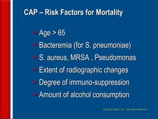 87
 Age > 65
 Bacteremia (for S. pneumoniae)
 S. aureus, MRSA , Pseudomonas
 Extent of radiographic changes
 Degree of immuno-suppression
 Amount of alcohol consumption
CAP – Risk Factors for Mortality
ID Clinics 1998;12:723. Am J Med 1994;96:313
 
