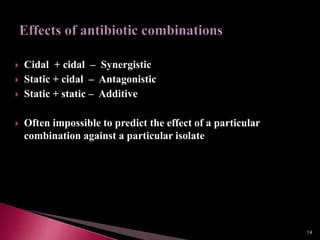  Cidal + cidal – Synergistic
 Static + cidal – Antagonistic
 Static + static – Additive
 Often impossible to predict the effect of a particular
combination against a particular isolate
14
 