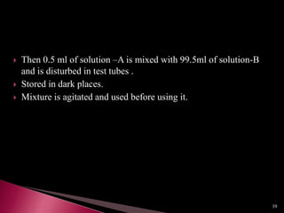  Then 0.5 ml of solution –A is mixed with 99.5ml of solution-B
and is disturbed in test tubes .
 Stored in dark places.
 Mixture is agitated and used before using it.
39
 