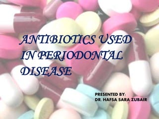 ANTIBIOTICS USED
IN PERIODONTAL
DISEASE
PRESENTED BY:
DR. HAFSA SARA ZUBAIR
BDS
 