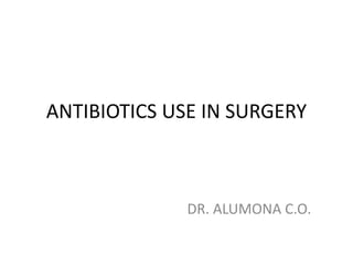 ANTIBIOTICS USE IN SURGERY
DR. ALUMONA C.O.
 