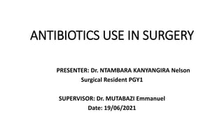 ANTIBIOTICS USE IN SURGERY
PRESENTER: Dr. NTAMBARA KANYANGIRA Nelson
Surgical Resident PGY1
SUPERVISOR: Dr. MUTABAZI Emmanuel
Date: 19/06/2021
 