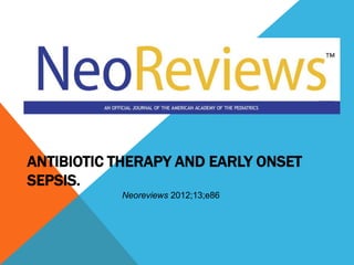 ANTIBIOTIC THERAPY AND EARLY ONSET
SEPSIS.
Neoreviews 2012;13;e86

 
