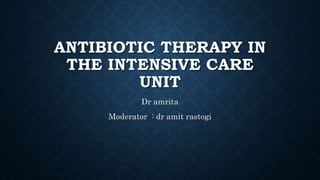 ANTIBIOTIC THERAPY IN 
THE INTENSIVE CARE 
UNIT 
Dr amrita 
Moderator : dr amit rastogi 
 