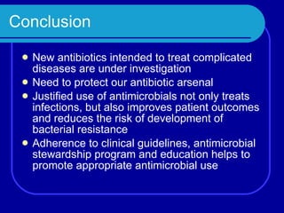 Conclusion New antibiotics intended to treat complicated diseases are under investigation Need to protect our antibiotic arsenal Justified use of antimicrobials not only treats infections, but also improves patient outcomes and reduces the risk of development of bacterial resistance Adherence to clinical guidelines, antimicrobial stewardship program and education helps to promote appropriate antimicrobial use 