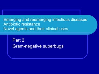 Emerging and reemerging infectious diseases Antibiotic resistance Novel agents and their clinical uses Part 2 Gram-negative superbugs 