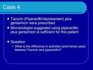 Case 4 Tazocin (Piperacillin/tazobactam) plus gentamicin were prescribed Microbiologist suggested using piperacillin plus gentamicin is sufficient for this patient Question What is the difference in activities (and hence uses) between Tazocin and piperacillin? 