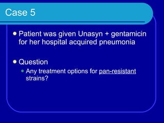 Case 5 Patient was given Unasyn + gentamicin for her hospital acquired pneumonia Question Any treatment options for  pan-resistant  strains? 