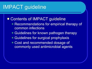 IMPACT guideline Contents of IMPACT guideline Recommendations for empirical therapy of common infections Guidelines for known pathogen therapy Guidelines for surgical prophylaxis Cost and recommended dosage of commonly used antimicrobial agents 