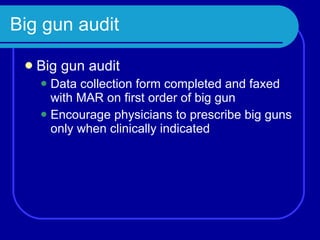 Big gun audit Big gun audit Data collection form completed and faxed with MAR on first order of big gun Encourage physicians to prescribe big guns only when clinically indicated 