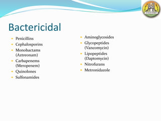 Bactericidal
 Aminoglycosides
 Glycopeptides
(Vancomycin)
 Lipopeptides
(Daptomycin)
 Nitrofurans
 Metronidazole
 Penicillins
 Cephalosporins
 Monobactams
(Aztreonam)
 Carbapenems
(Meropenem)
 Quinolones
 Sulfonamides
 