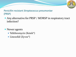 Penicillin resistant Streptococcus pneumoniae
(PRSP)
 Any alternative for PRSP / MDRSP in respiratory tract
infection?
 Newer agents
 Telithromycin (Ketek®)
 Linezolid (Zyvox®)
 