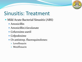 Sinusitis: Treatment
 Mild Acute Bacterial Sinusitis (ABS)
 Amoxicillin
 Amoxicillin/clavulanate
 Cefuroxime axetil
 Cefpodoxime
 Or antistrep. fluoroquinolones:
 Levofloxacin
 Moxifloxacin
 