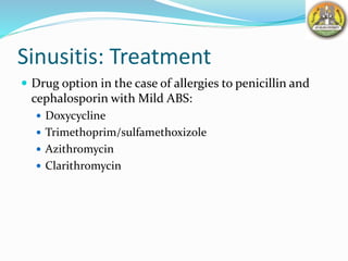 Sinusitis: Treatment
 Drug option in the case of allergies to penicillin and
cephalosporin with Mild ABS:
 Doxycycline
 Trimethoprim/sulfamethoxizole
 Azithromycin
 Clarithromycin
 