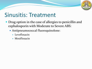 Sinusitis: Treatment
 Drug option in the case of allergies to penicillin and
cephalosporin with Moderate to Severe ABS:
 Antipneumococcal fluoroquinolone:
 Levofloxacin
 Moxifloxacin
 