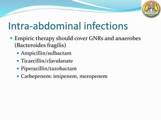 Intra-abdominal infections
 Empiric therapy should cover GNRs and anaerobes
(Bacteroides fragilis)
 Ampicillin/sulbactam
 Ticarcillin/clavulanate
 Piperacillin/tazobactam
 Carbepenem: imipenem, meropenem
 