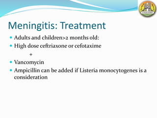 Meningitis: Treatment
 Adults and children>2 months old:
 High dose ceftriaxone or cefotaxime
+
 Vancomycin
 Ampicillin can be added if Listeria monocytogenes is a
consideration
 