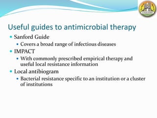 Useful guides to antimicrobial therapy
 Sanford Guide
 Covers a broad range of infectious diseases
 IMPACT
 With commonly prescribed empirical therapy and
useful local resistance information
 Local antibiogram
 Bacterial resistance specific to an institution or a cluster
of institutions
 