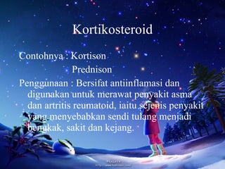 Kortikosteroid Contohnya : Kortison  Prednison Penggunaan : Bersifat antiinflamasi dan digunakan untuk merawat penyakit asma dan artritis reumatoid, iaitu sejenis penyakit yang menyebabkan sendi tulang menjadi bengkak, sakit dan kejang. 