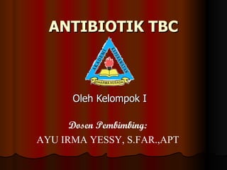 ANTIBIOTIK TBC Oleh Kelompok I Dosen Pembimbing: AYU IRMA YESSY, S.FAR.,APT 