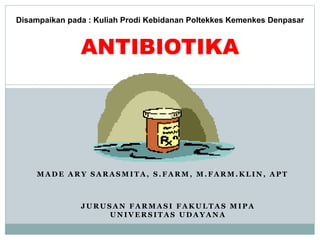 M A D E A R Y S A R A S M I T A , S . F A R M , M . F A R M . K L I N , A P T
ANTIBIOTIKA
J U R U S A N F A R M A S I F A K U L T A S M I P A
U N I V E R S I T A S U D A Y A N A
Disampaikan pada : Kuliah Prodi Kebidanan Poltekkes Kemenkes Denpasar
 