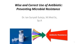 Wise and Correct Use of Antibiotic:
Preventing Microbial Resistance
Dr. Ian Suryadi Suteja, M.Med Sc,
Sp.A
1
 