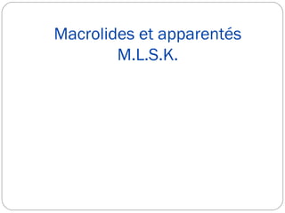 Macrolides et apparentés
M.L.S.K.
 