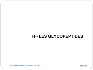 21/03/16Dr Didouh Mostafa pharmaco IP 201144
H - LES GLYCOPEPTIDES
 
