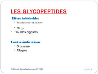 LES GLYCOPEPTIDES
21/03/16Dr Didouh Mostafa pharmaco IP 201147
Effets indésirables
 Toxicité rénale et auditive
 Allergie
 Troubles digestifs
Contre-indications
 Grossesse
 Allergies
 