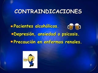 CONTRAINDICACIONES Pacientes alcohólicos. Depresión, ansiedad o psicosis. Precaución en enfermos renales. 