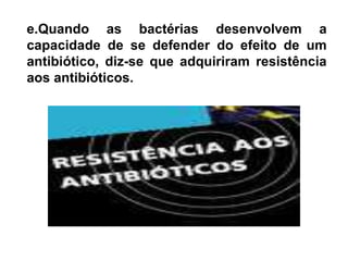 f.Ao longo dos anos, as bactérias patogénicas - as bactérias que causam doenças - tornaram-se resistentes a muitos antibióticos convencionais devido ao abuso ou uso incorrecto dos mesmos.