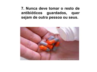 7. Nunca deve tomar o resto de antibióticos guardados, quer sejam de outra pessoa ou seus.