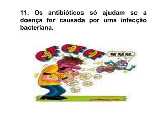 13. Tomar antibióticos para a constipação ou gripe pode aumentar o problema da resistência aos antibióticos. 
