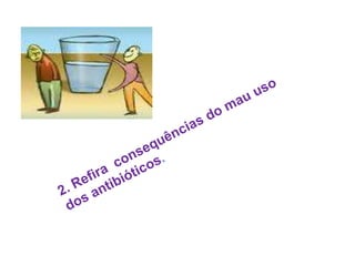 a. O uso inadequado de antibióticos e suas conseqüências .