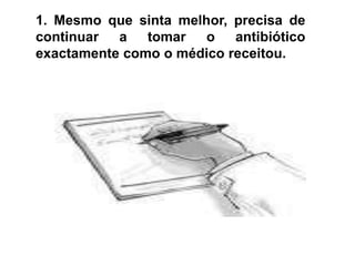 1. Mesmo que sinta melhor, precisa de continuar a tomar o antibiótico exactamente como o médico receitou.