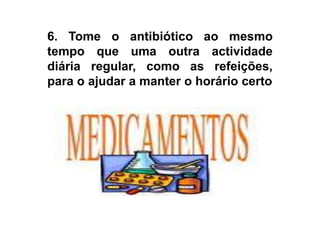 6. Tome o antibiótico ao mesmo tempo que uma outra actividade diária regular, como as refeições, para o ajudar a manter o horário certo