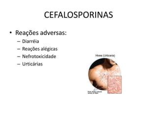 CEFALOSPORINAS
• Reações adversas:
  –   Diarréia
  –   Reações alégicas
  –   Nefrotoxicidade
  –   Urticárias
 