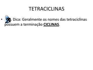 TETRACICLINAS
•       Dica: Geralmente os nomes das tetraciclinas
    possuem a terminação CICLINAS.
 