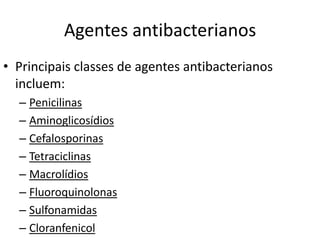 Agentes antibacterianos
• Principais classes de agentes antibacterianos
  incluem:
  – Penicilinas
  – Aminoglicosídios
  – Cefalosporinas
  – Tetraciclinas
  – Macrolídios
  – Fluoroquinolonas
  – Sulfonamidas
  – Cloranfenicol
 