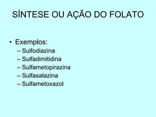 SÍNTESE OU AÇÃO DO FOLATO Exemplos: Sulfodiazina Sulfadimitidina Sulfametopirazina Sulfasalazina Sulfametoxazol 