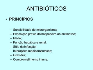 ANTIBIÓTICOS PRINCÍPIOS Sensibilidade do microrganismo; Exposição prévia do hospedeiro ao antibiótico; Idade; Função hepática e renal; Sítio da infecção; Interações medicamentosas; Gravidez; Comprometimento imune. 
