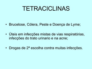 TETRACICLINAS Brucelose, Cólera, Peste e Doença de Lyme; Úteis em infecções mistas de vias respiratórias, infecções do trato urinario e na acne; Drogas de  2ª  escolha contra muitas infecções. 